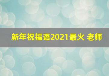 新年祝福语2021最火 老师